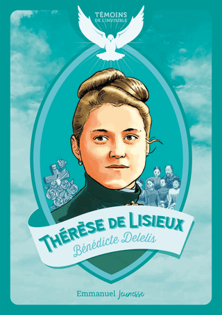 Thérèse de Lisieux Témoins de l'Invisible - Bénédicte Delelis