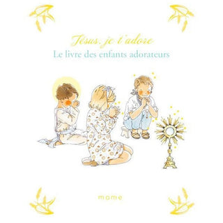 Jésus je T'adore - Le livre des enfants adorateurs